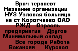 Врач-терапевт › Название организации ­ НУЗ Узловая больница на ст.Коротчаево ОАО РЖД › Отрасль предприятия ­ Другое › Минимальный оклад ­ 50 000 - Все города Работа » Вакансии   . Курская обл.